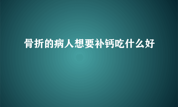 骨折的病人想要补钙吃什么好