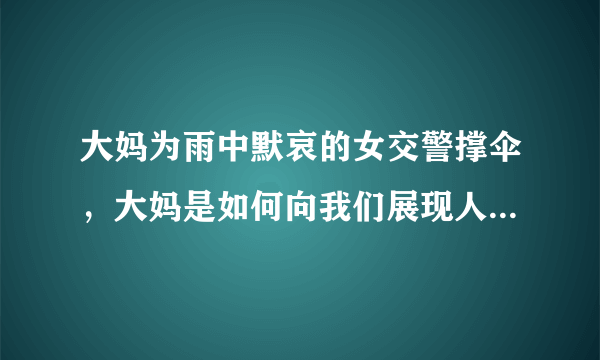 大妈为雨中默哀的女交警撑伞，大妈是如何向我们展现人间大爱的？