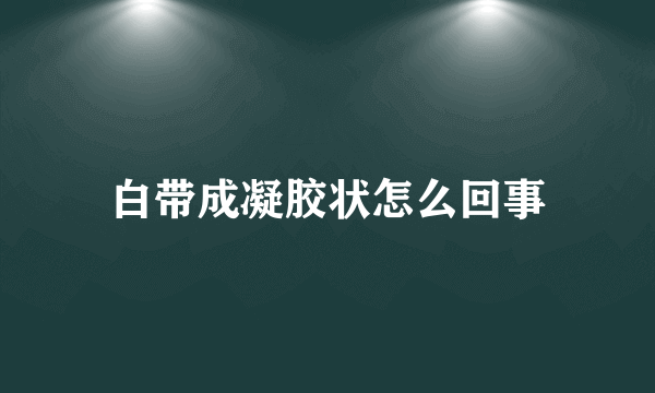 白带成凝胶状怎么回事