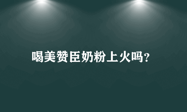 喝美赞臣奶粉上火吗？