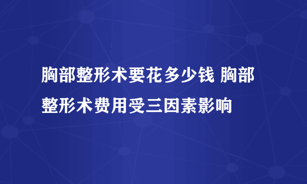 胸部整形术要花多少钱 胸部整形术费用受三因素影响