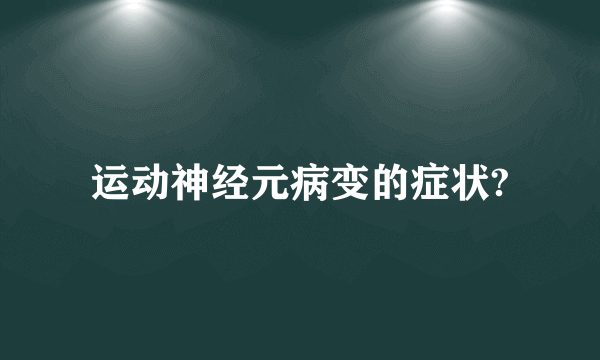 运动神经元病变的症状?