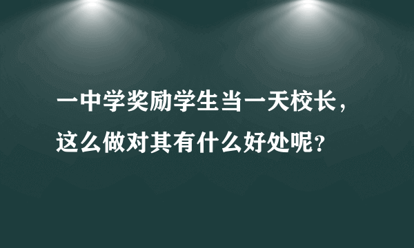 一中学奖励学生当一天校长，这么做对其有什么好处呢？