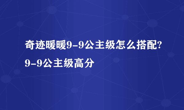 奇迹暖暖9-9公主级怎么搭配?9-9公主级高分