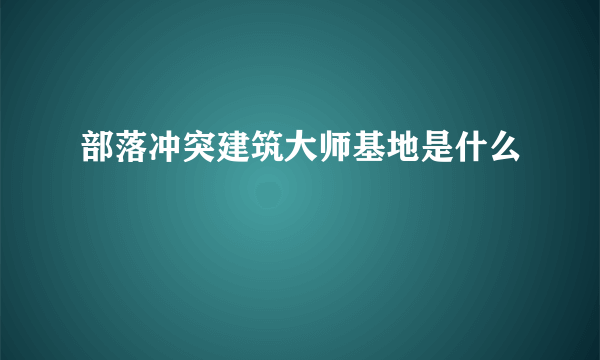 部落冲突建筑大师基地是什么