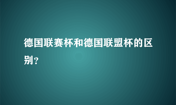 德国联赛杯和德国联盟杯的区别？