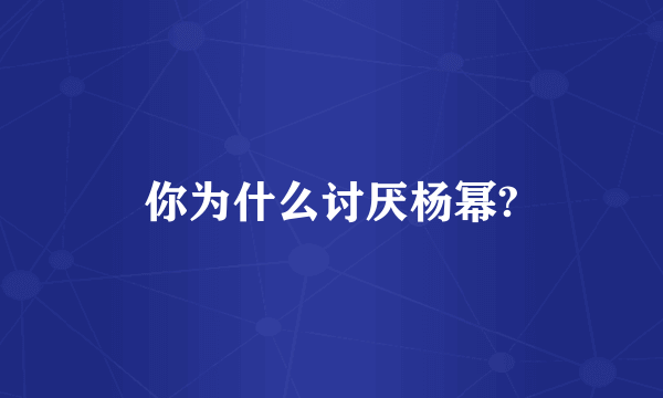 你为什么讨厌杨幂?