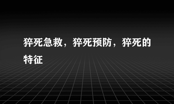 猝死急救，猝死预防，猝死的特征