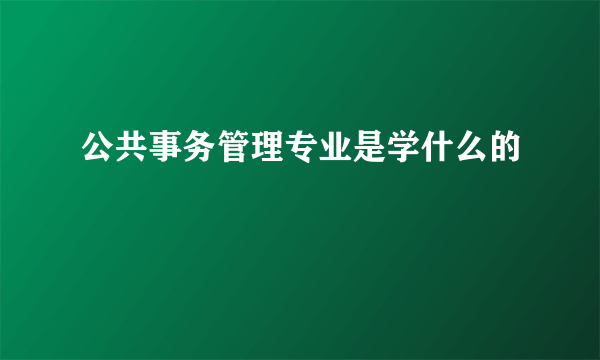 公共事务管理专业是学什么的