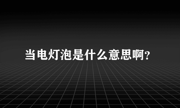 当电灯泡是什么意思啊？