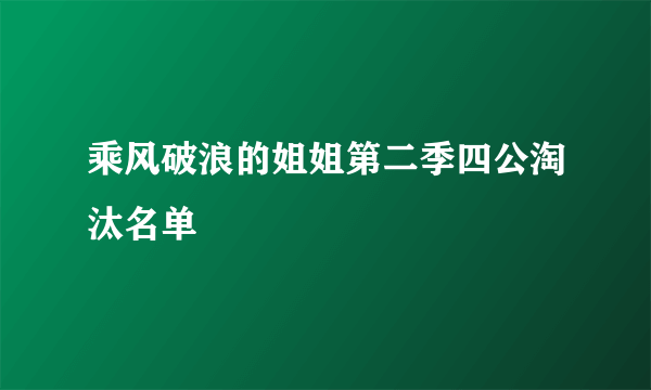 乘风破浪的姐姐第二季四公淘汰名单