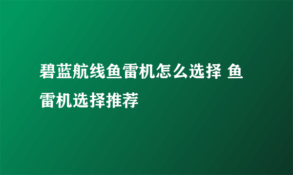 碧蓝航线鱼雷机怎么选择 鱼雷机选择推荐