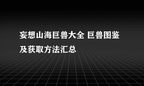 妄想山海巨兽大全 巨兽图鉴及获取方法汇总