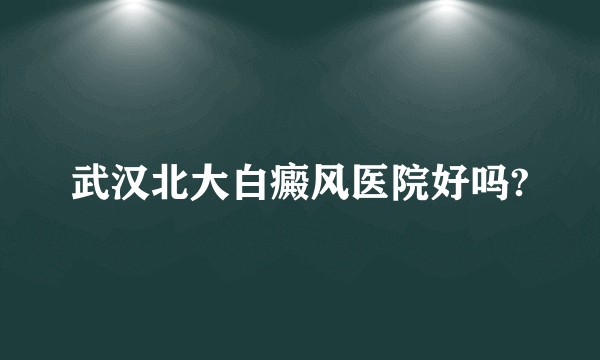 武汉北大白癜风医院好吗?