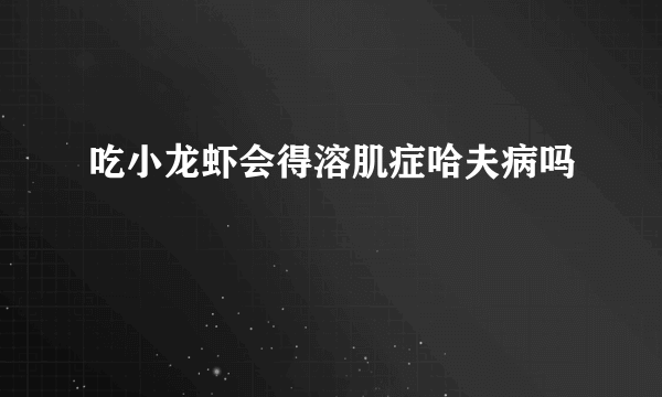 吃小龙虾会得溶肌症哈夫病吗