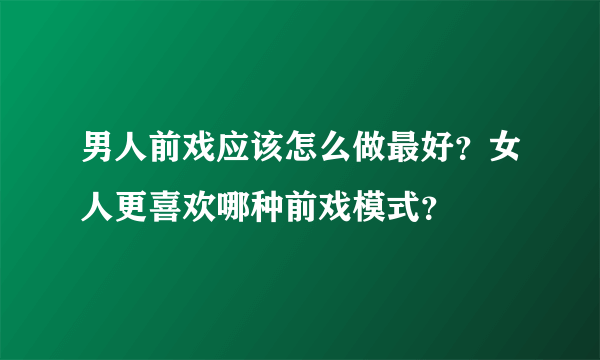 男人前戏应该怎么做最好？女人更喜欢哪种前戏模式？