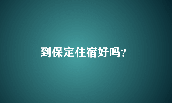 到保定住宿好吗？