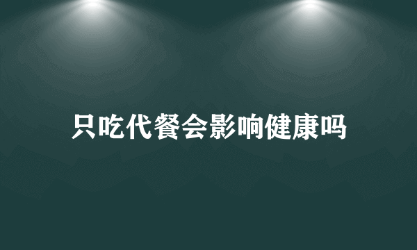 只吃代餐会影响健康吗