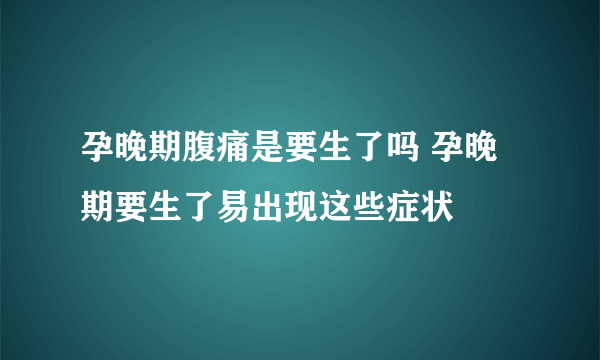 孕晚期腹痛是要生了吗 孕晚期要生了易出现这些症状