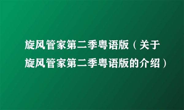 旋风管家第二季粤语版（关于旋风管家第二季粤语版的介绍）