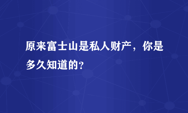 原来富士山是私人财产，你是多久知道的？