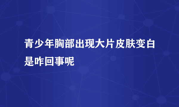 青少年胸部出现大片皮肤变白是咋回事呢