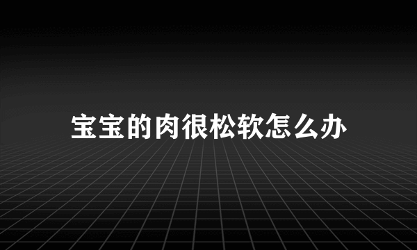 宝宝的肉很松软怎么办