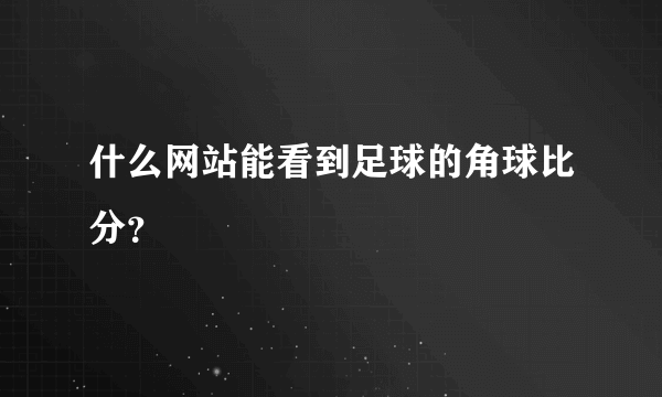 什么网站能看到足球的角球比分？