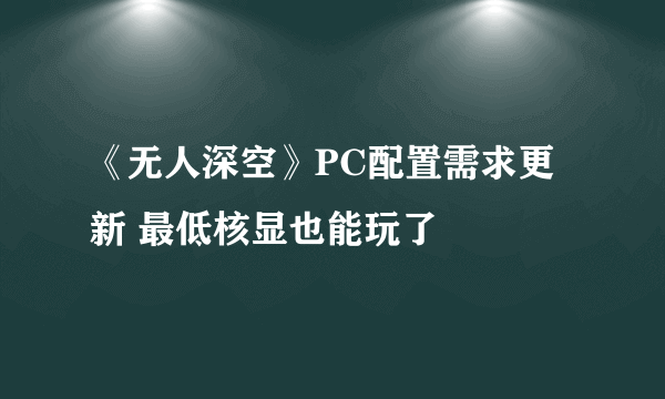 《无人深空》PC配置需求更新 最低核显也能玩了