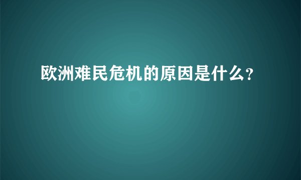 欧洲难民危机的原因是什么？