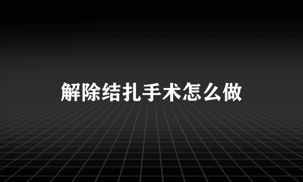 解除结扎手术怎么做