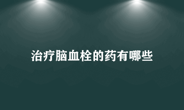 治疗脑血栓的药有哪些