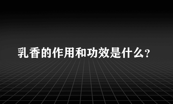 乳香的作用和功效是什么？