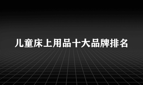 儿童床上用品十大品牌排名