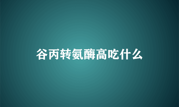 谷丙转氨酶高吃什么