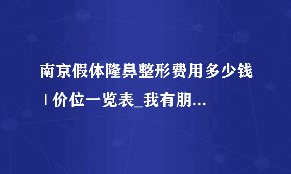 南京假体隆鼻整形费用多少钱 | 价位一览表_我有朋友做过隆鼻，假体因该会用硅胶吧?