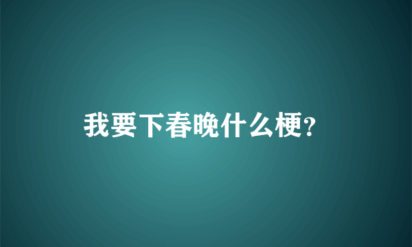 我要下春晚什么梗？