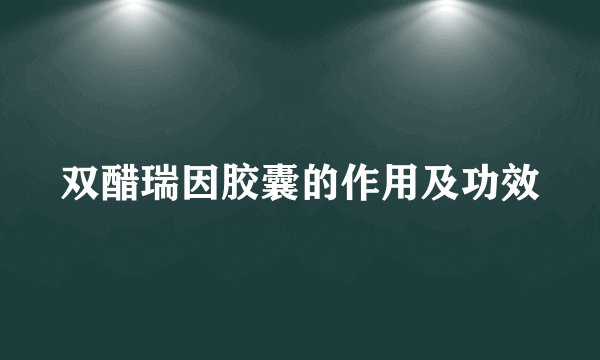 双醋瑞因胶囊的作用及功效