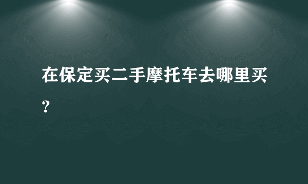 在保定买二手摩托车去哪里买？