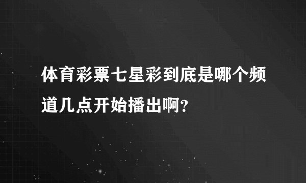 体育彩票七星彩到底是哪个频道几点开始播出啊？