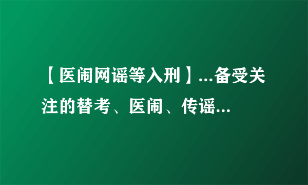 【医闹网谣等入刑】...备受关注的替考、医闹、传谣等行为被纳入刑法。将...