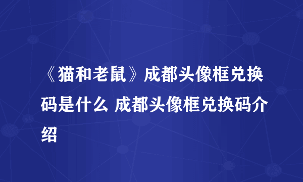 《猫和老鼠》成都头像框兑换码是什么 成都头像框兑换码介绍