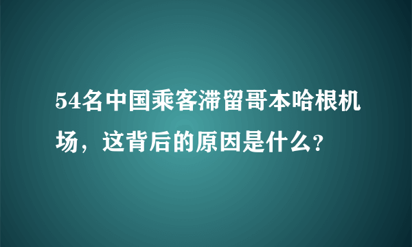 54名中国乘客滞留哥本哈根机场，这背后的原因是什么？