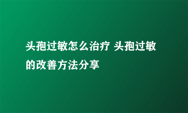 头孢过敏怎么治疗 头孢过敏的改善方法分享