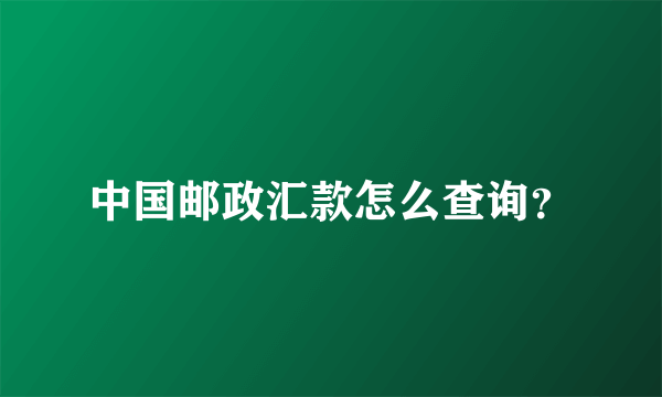 中国邮政汇款怎么查询？