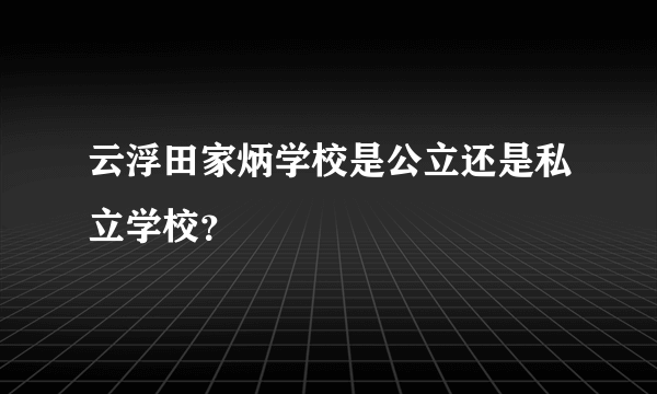 云浮田家炳学校是公立还是私立学校？