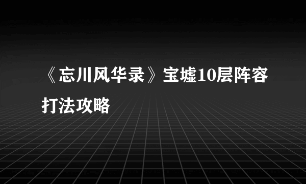 《忘川风华录》宝墟10层阵容打法攻略