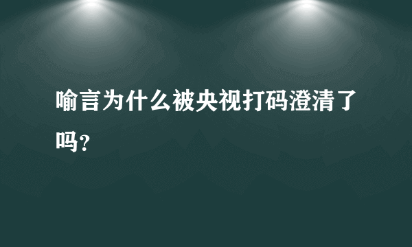 喻言为什么被央视打码澄清了吗？