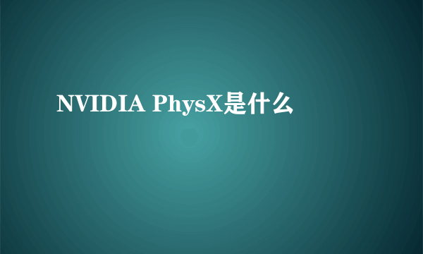 NVIDIA PhysX是什么