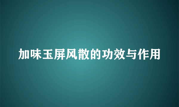 加味玉屏风散的功效与作用